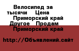 Велосипед за 2000 тысячи  › Цена ­ 2 000 - Приморский край Другое » Продам   . Приморский край